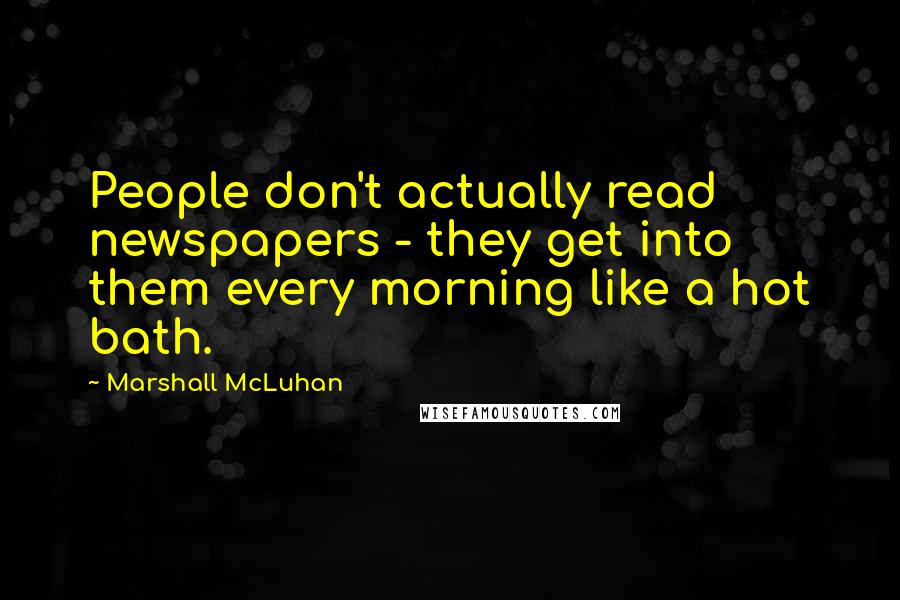 Marshall McLuhan Quotes: People don't actually read newspapers - they get into them every morning like a hot bath.