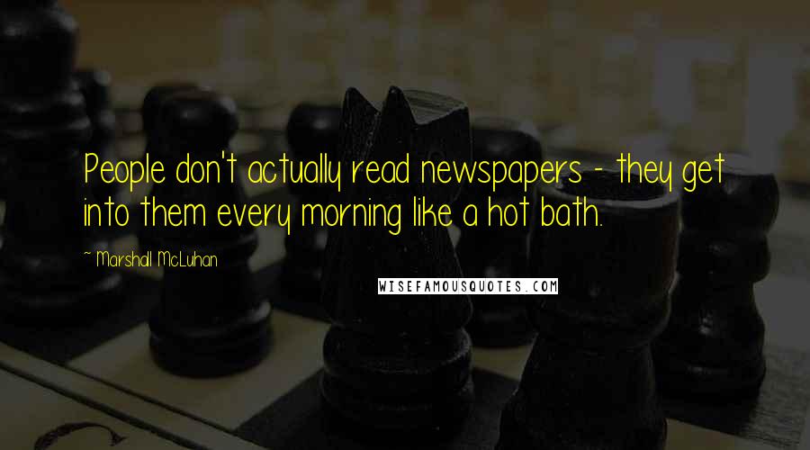 Marshall McLuhan Quotes: People don't actually read newspapers - they get into them every morning like a hot bath.