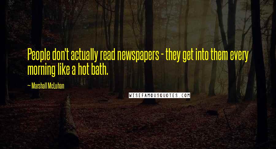Marshall McLuhan Quotes: People don't actually read newspapers - they get into them every morning like a hot bath.