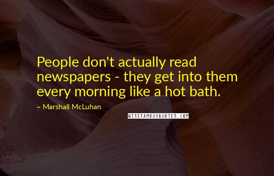 Marshall McLuhan Quotes: People don't actually read newspapers - they get into them every morning like a hot bath.