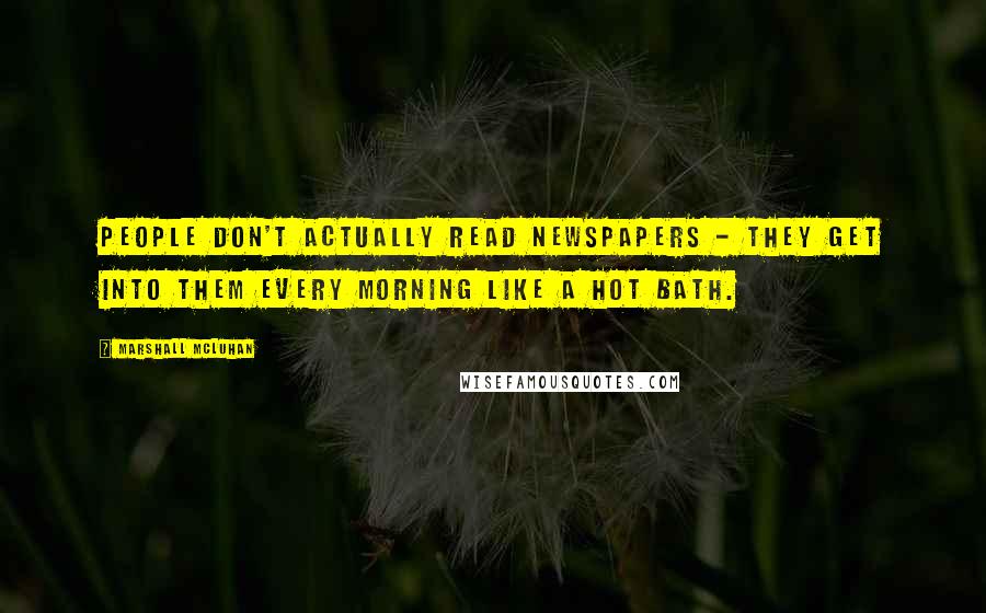 Marshall McLuhan Quotes: People don't actually read newspapers - they get into them every morning like a hot bath.