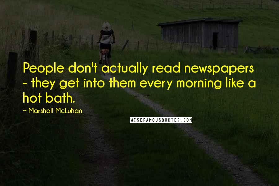 Marshall McLuhan Quotes: People don't actually read newspapers - they get into them every morning like a hot bath.