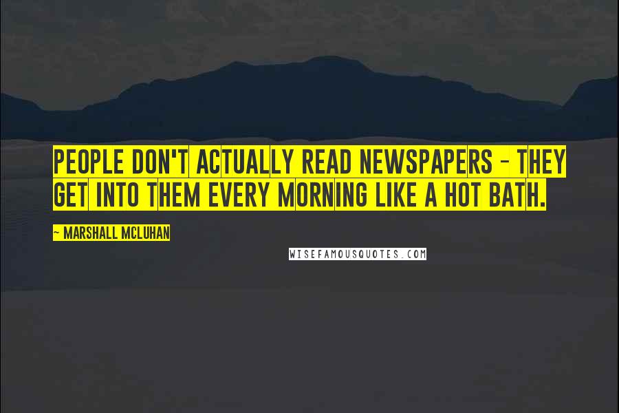 Marshall McLuhan Quotes: People don't actually read newspapers - they get into them every morning like a hot bath.