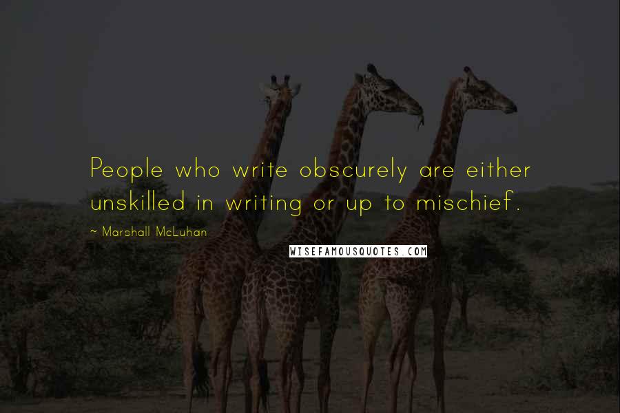 Marshall McLuhan Quotes: People who write obscurely are either unskilled in writing or up to mischief.