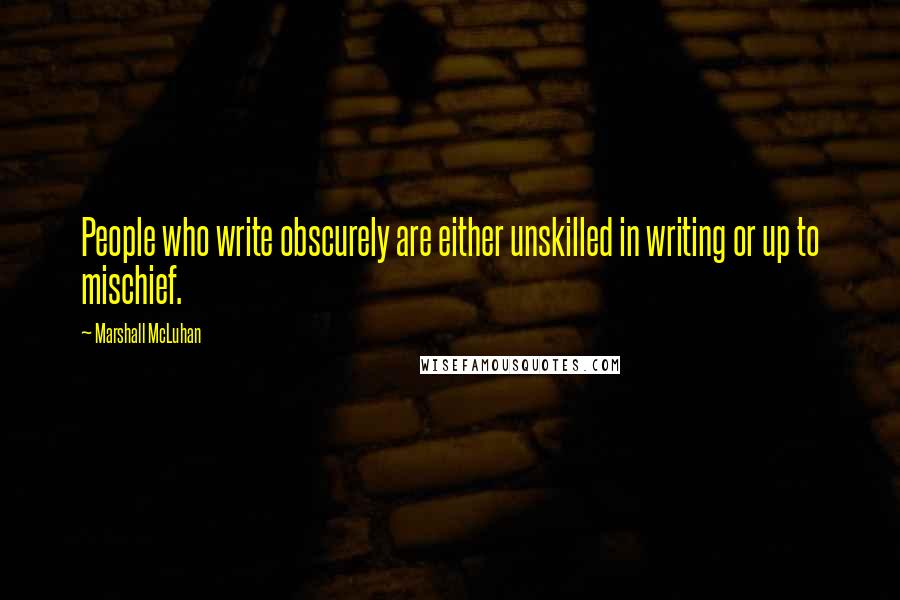 Marshall McLuhan Quotes: People who write obscurely are either unskilled in writing or up to mischief.