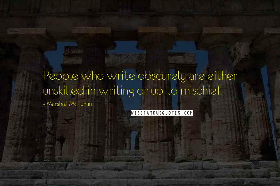 Marshall McLuhan Quotes: People who write obscurely are either unskilled in writing or up to mischief.