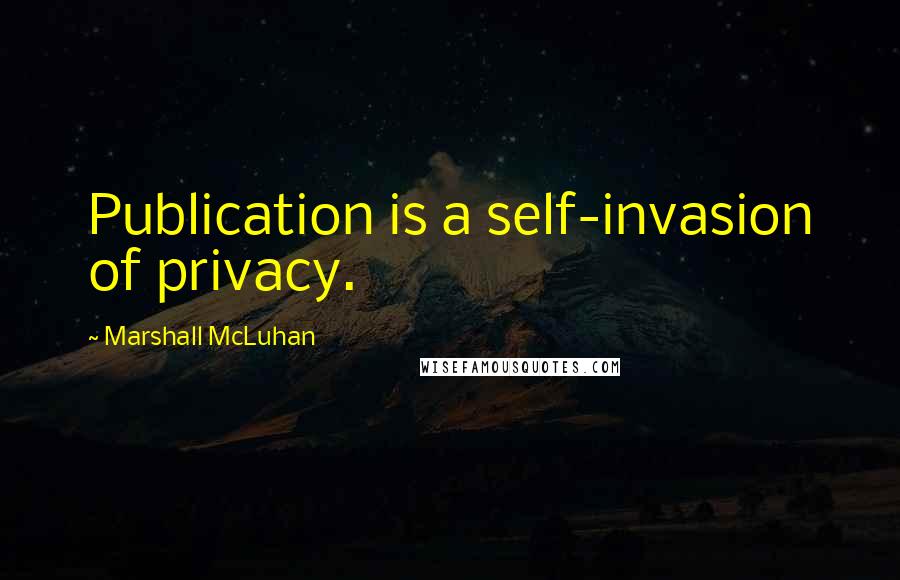 Marshall McLuhan Quotes: Publication is a self-invasion of privacy.