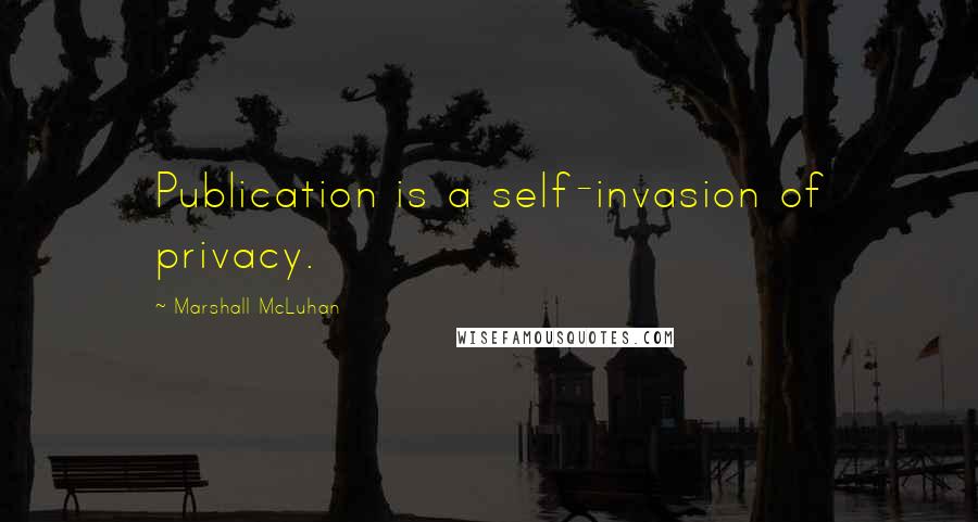 Marshall McLuhan Quotes: Publication is a self-invasion of privacy.