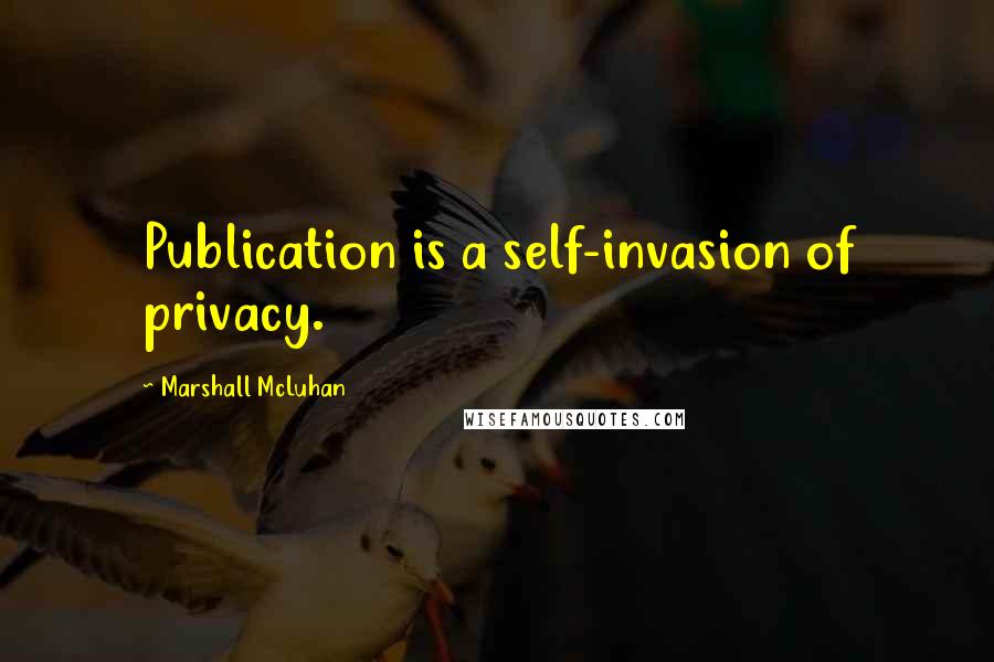 Marshall McLuhan Quotes: Publication is a self-invasion of privacy.