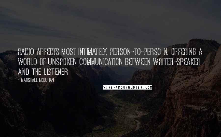 Marshall McLuhan Quotes: Radio affects most intimately, person-to-perso n, offering a world of unspoken communication between writer-speaker and the listener