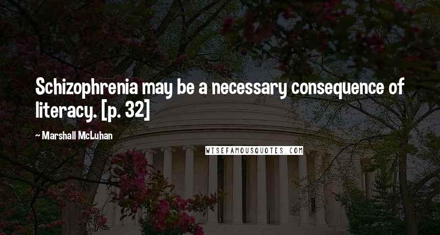 Marshall McLuhan Quotes: Schizophrenia may be a necessary consequence of literacy. [p. 32]