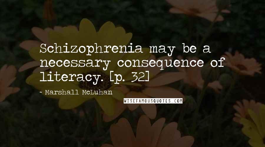 Marshall McLuhan Quotes: Schizophrenia may be a necessary consequence of literacy. [p. 32]