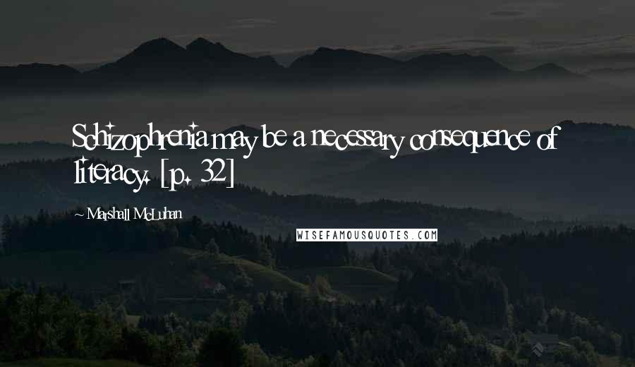 Marshall McLuhan Quotes: Schizophrenia may be a necessary consequence of literacy. [p. 32]