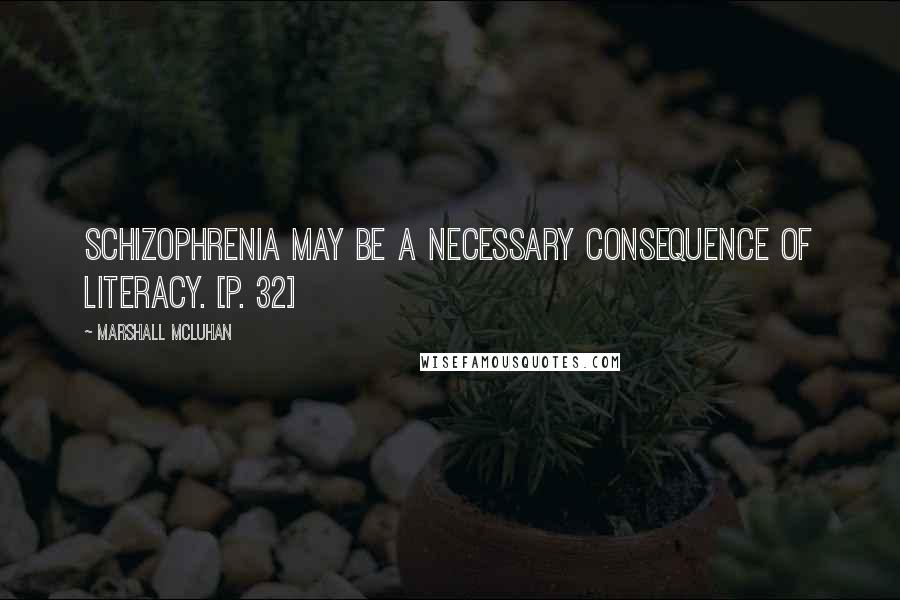 Marshall McLuhan Quotes: Schizophrenia may be a necessary consequence of literacy. [p. 32]