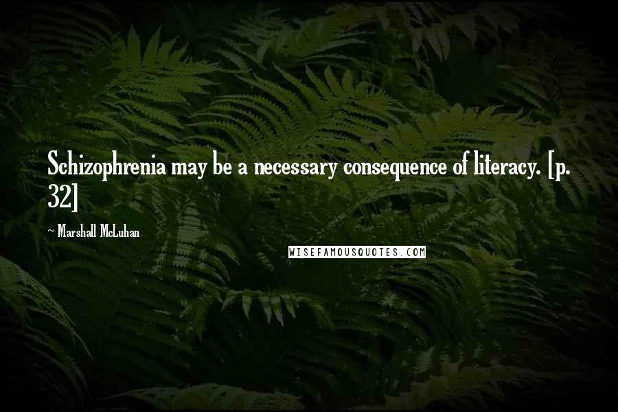 Marshall McLuhan Quotes: Schizophrenia may be a necessary consequence of literacy. [p. 32]