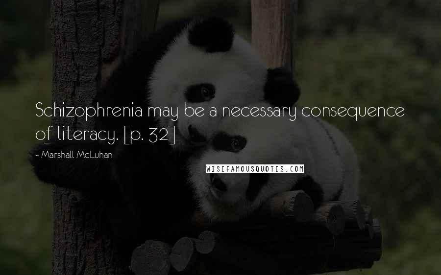 Marshall McLuhan Quotes: Schizophrenia may be a necessary consequence of literacy. [p. 32]