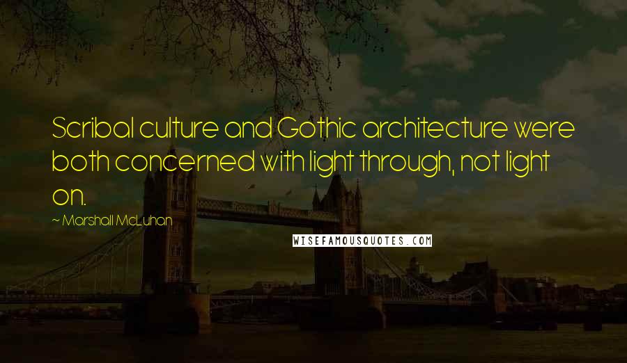 Marshall McLuhan Quotes: Scribal culture and Gothic architecture were both concerned with light through, not light on.