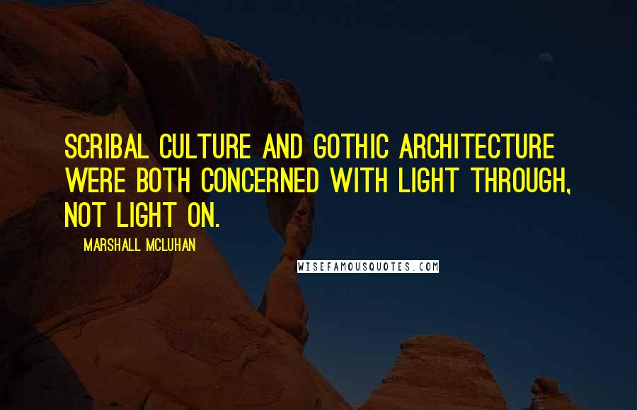 Marshall McLuhan Quotes: Scribal culture and Gothic architecture were both concerned with light through, not light on.