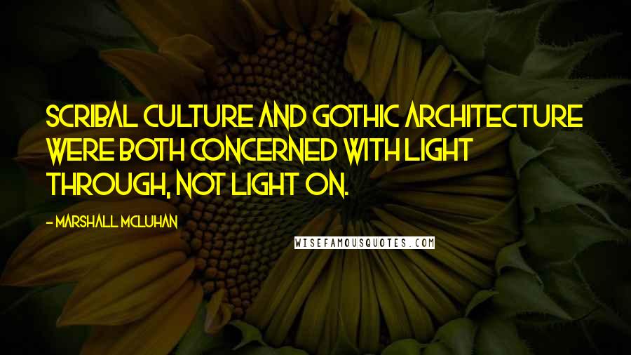 Marshall McLuhan Quotes: Scribal culture and Gothic architecture were both concerned with light through, not light on.