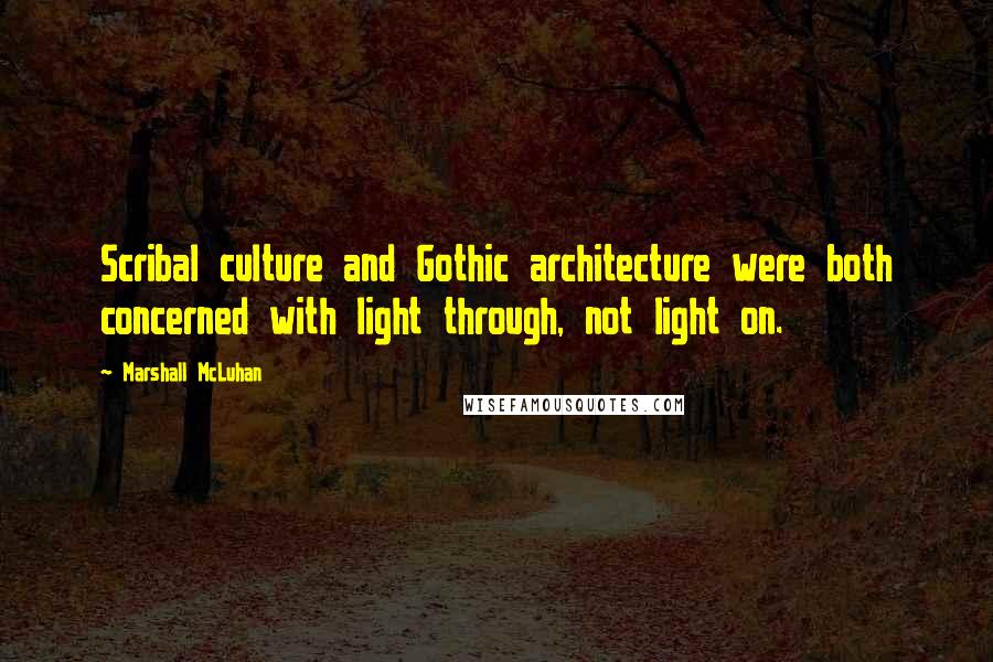 Marshall McLuhan Quotes: Scribal culture and Gothic architecture were both concerned with light through, not light on.