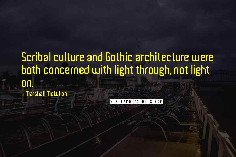 Marshall McLuhan Quotes: Scribal culture and Gothic architecture were both concerned with light through, not light on.