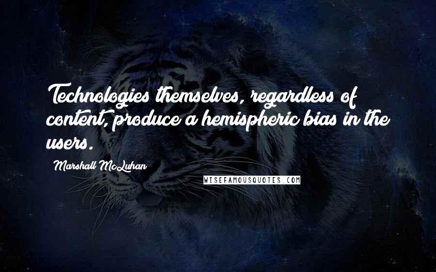 Marshall McLuhan Quotes: Technologies themselves, regardless of content, produce a hemispheric bias in the users.