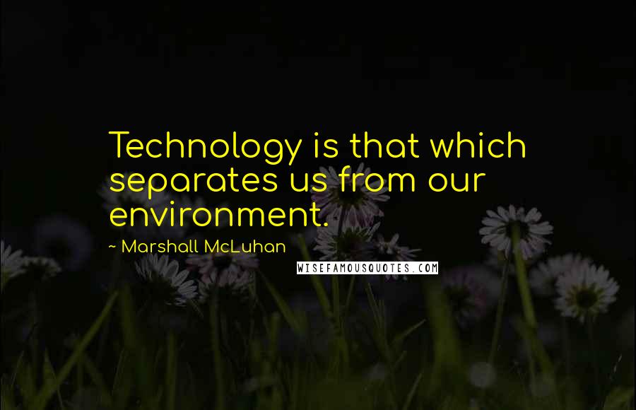 Marshall McLuhan Quotes: Technology is that which separates us from our environment.