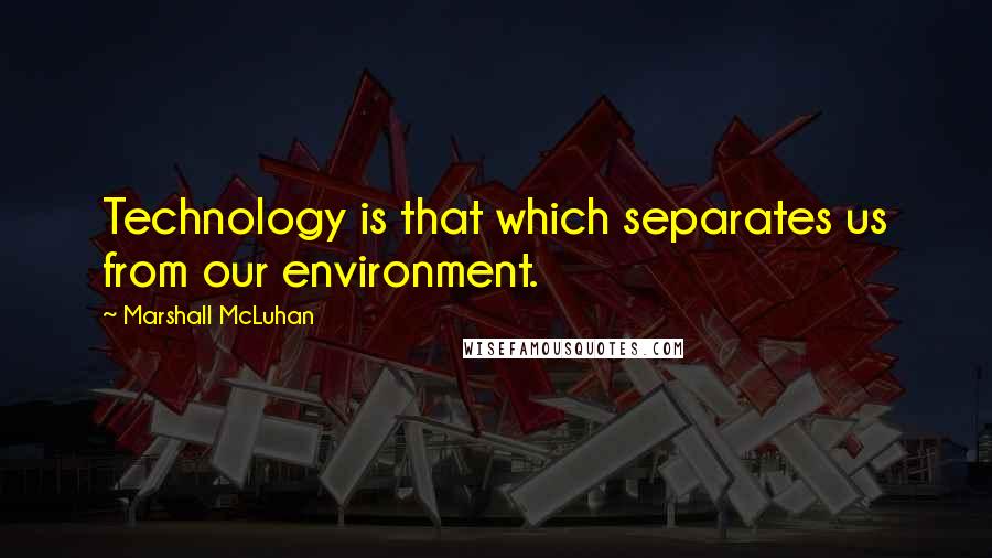 Marshall McLuhan Quotes: Technology is that which separates us from our environment.