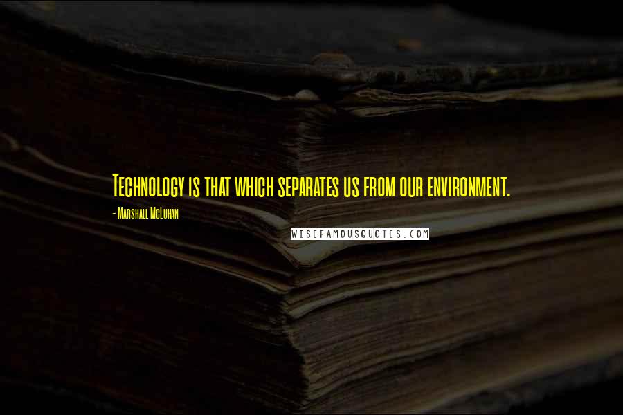 Marshall McLuhan Quotes: Technology is that which separates us from our environment.