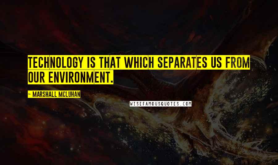 Marshall McLuhan Quotes: Technology is that which separates us from our environment.