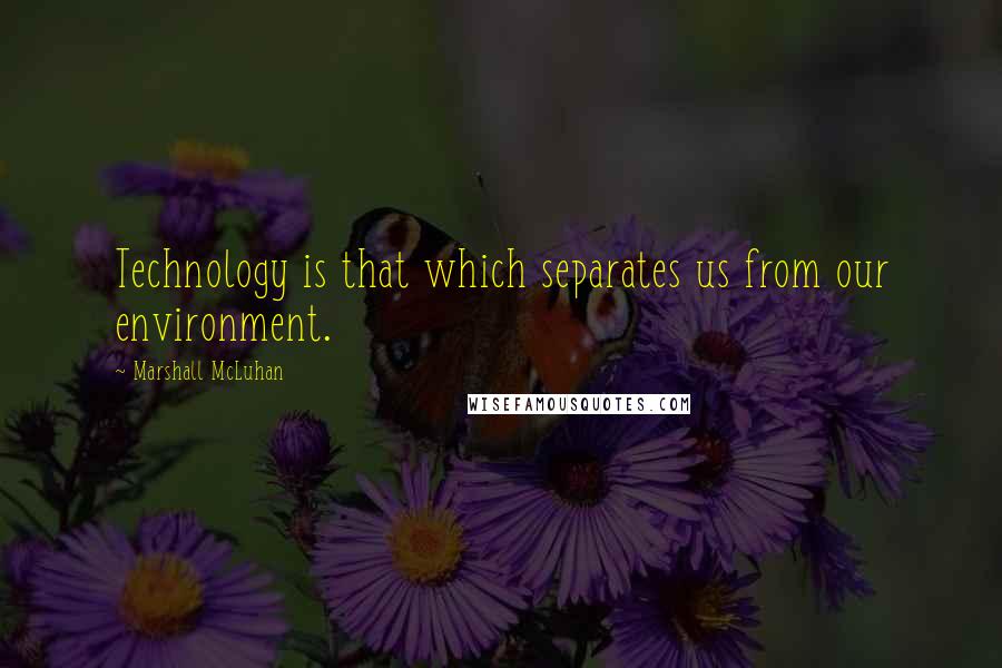 Marshall McLuhan Quotes: Technology is that which separates us from our environment.