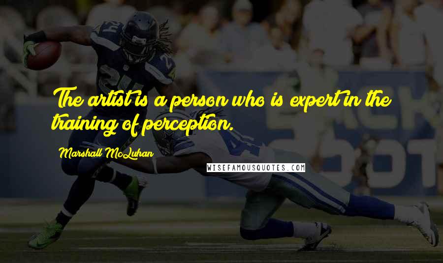 Marshall McLuhan Quotes: The artist is a person who is expert in the training of perception.