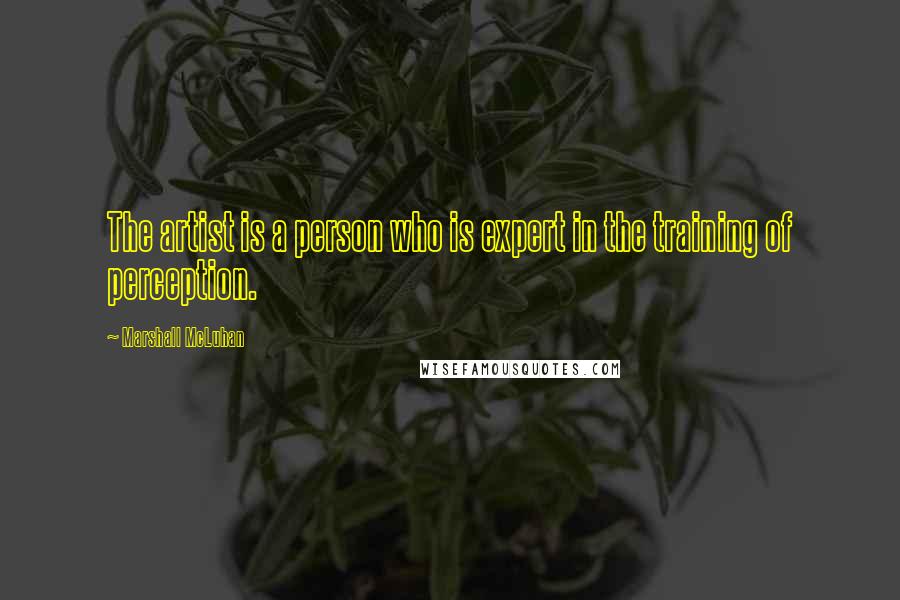 Marshall McLuhan Quotes: The artist is a person who is expert in the training of perception.