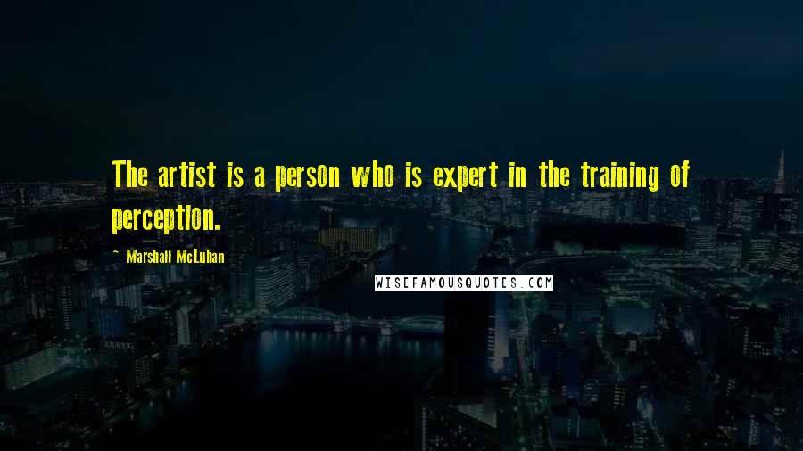 Marshall McLuhan Quotes: The artist is a person who is expert in the training of perception.