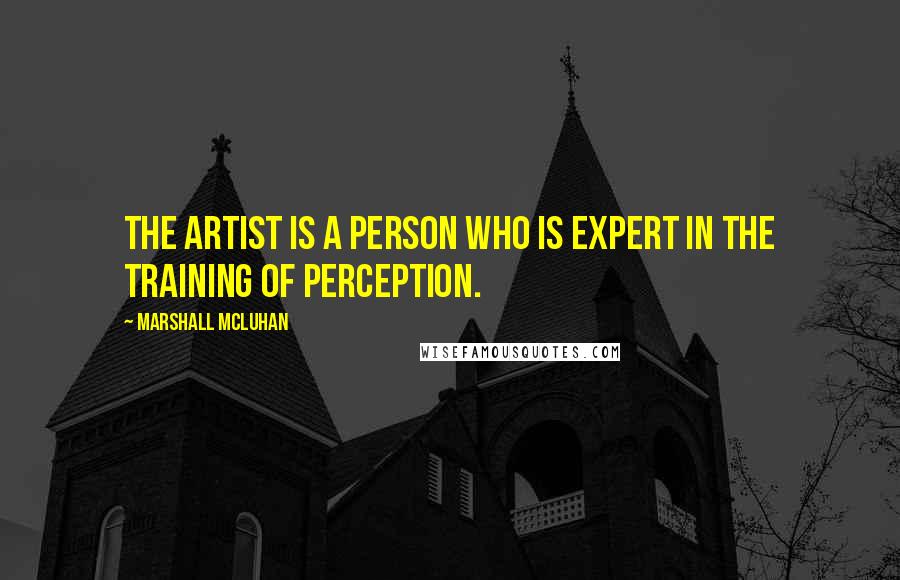 Marshall McLuhan Quotes: The artist is a person who is expert in the training of perception.