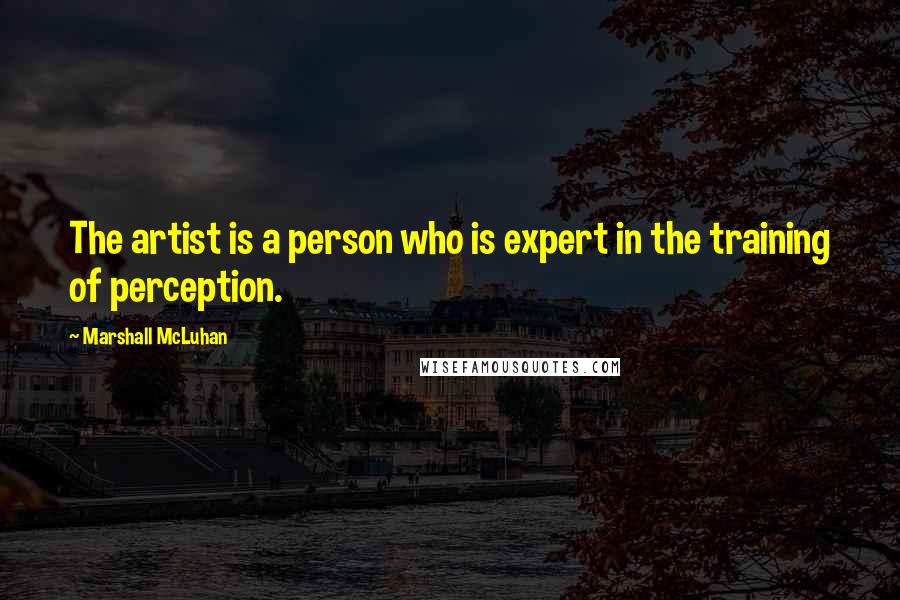 Marshall McLuhan Quotes: The artist is a person who is expert in the training of perception.