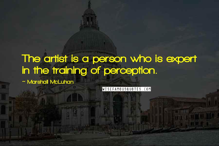 Marshall McLuhan Quotes: The artist is a person who is expert in the training of perception.