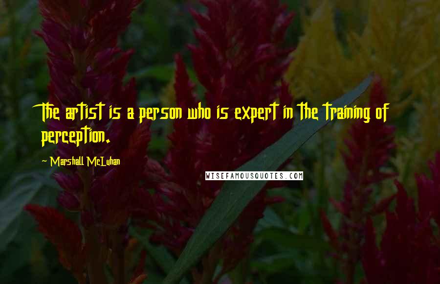 Marshall McLuhan Quotes: The artist is a person who is expert in the training of perception.