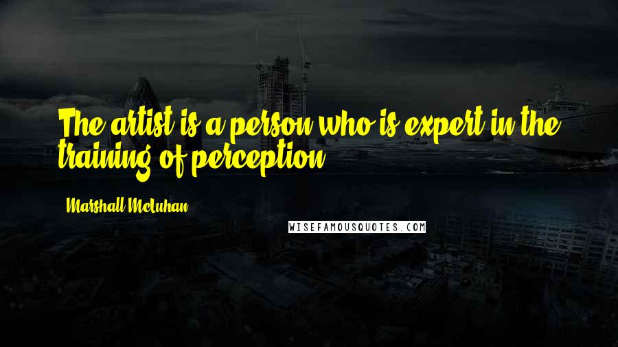 Marshall McLuhan Quotes: The artist is a person who is expert in the training of perception.