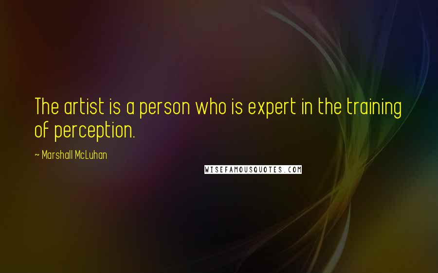 Marshall McLuhan Quotes: The artist is a person who is expert in the training of perception.