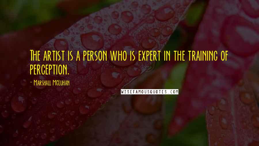 Marshall McLuhan Quotes: The artist is a person who is expert in the training of perception.