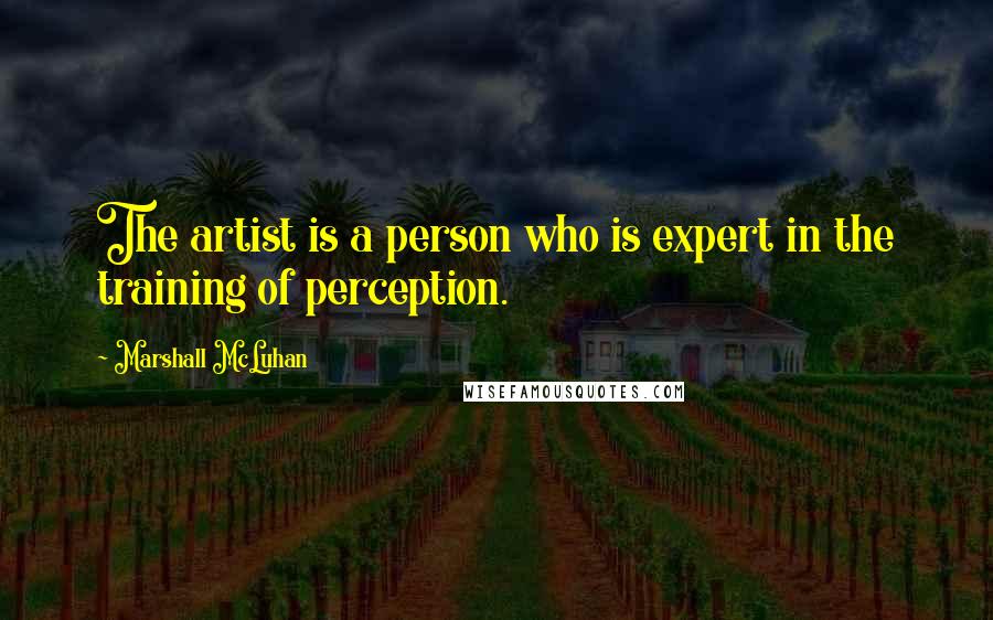 Marshall McLuhan Quotes: The artist is a person who is expert in the training of perception.