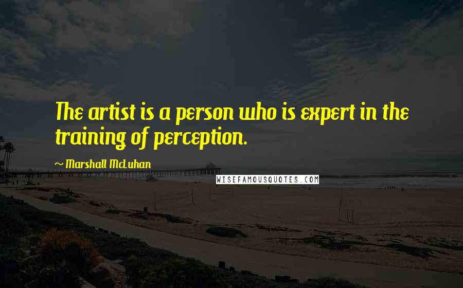 Marshall McLuhan Quotes: The artist is a person who is expert in the training of perception.