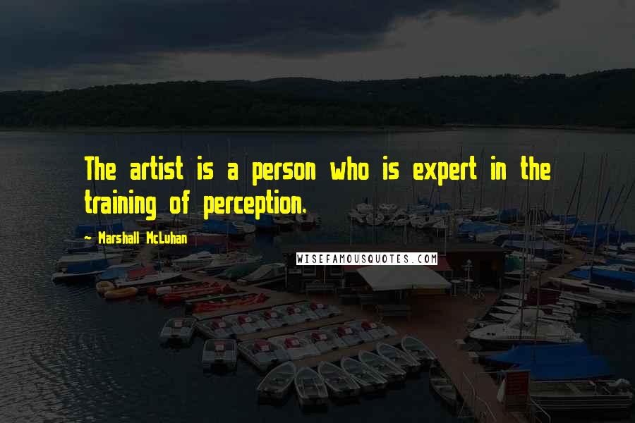 Marshall McLuhan Quotes: The artist is a person who is expert in the training of perception.
