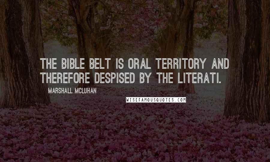 Marshall McLuhan Quotes: The bible belt is oral territory and therefore despised by the literati.