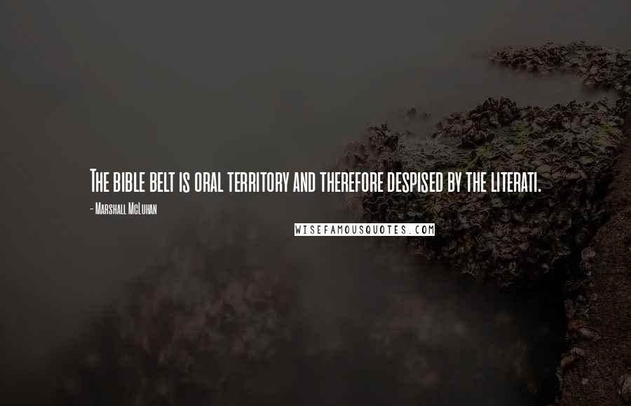 Marshall McLuhan Quotes: The bible belt is oral territory and therefore despised by the literati.