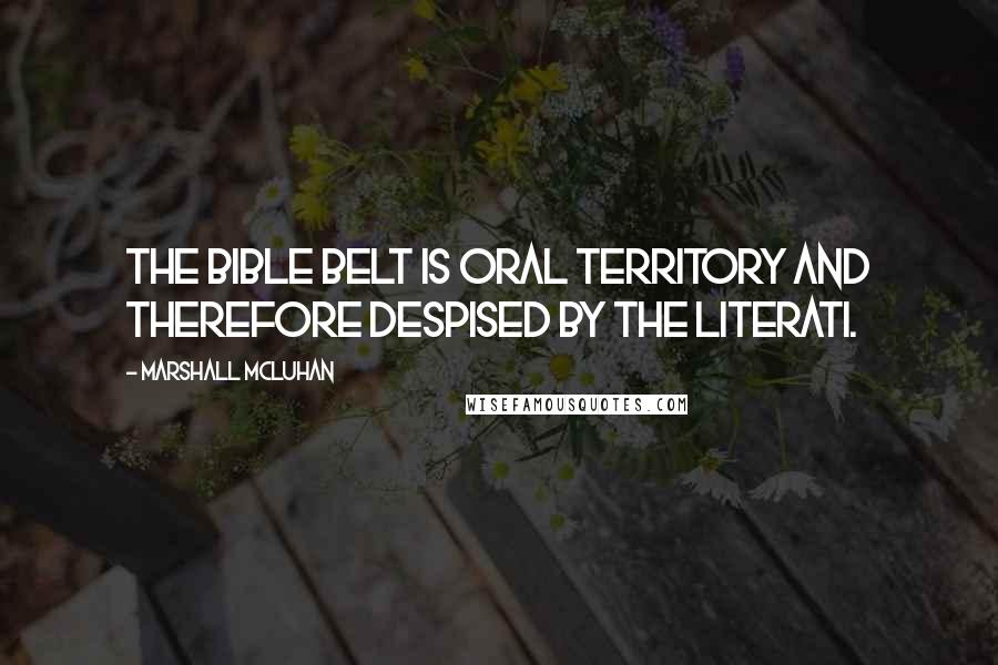 Marshall McLuhan Quotes: The bible belt is oral territory and therefore despised by the literati.