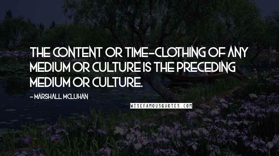 Marshall McLuhan Quotes: The content or time-clothing of any medium or culture is the preceding medium or culture.