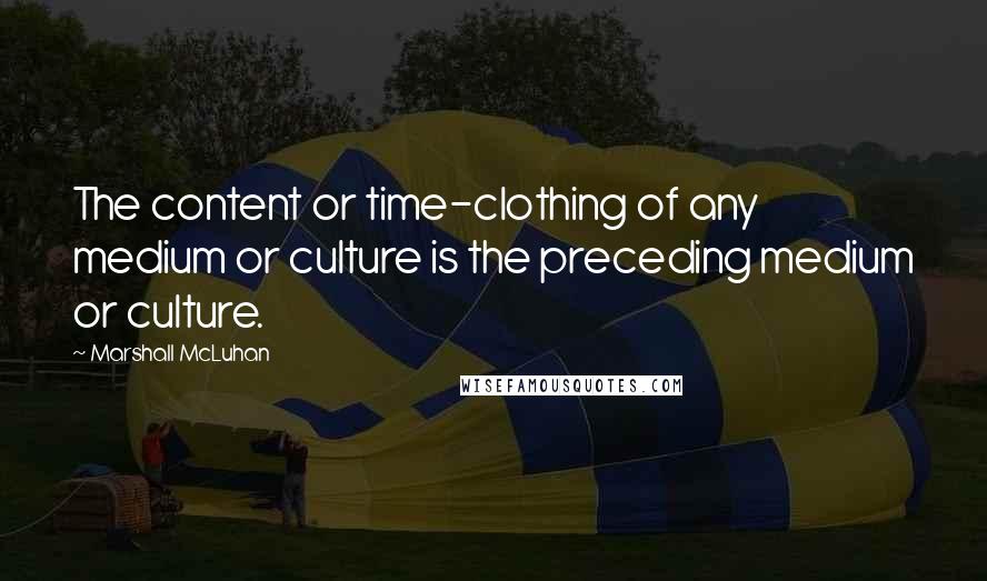 Marshall McLuhan Quotes: The content or time-clothing of any medium or culture is the preceding medium or culture.