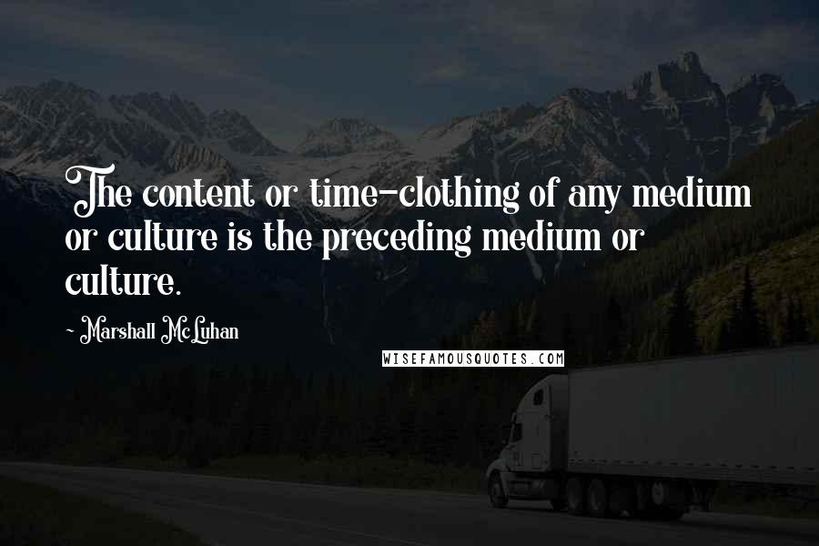 Marshall McLuhan Quotes: The content or time-clothing of any medium or culture is the preceding medium or culture.